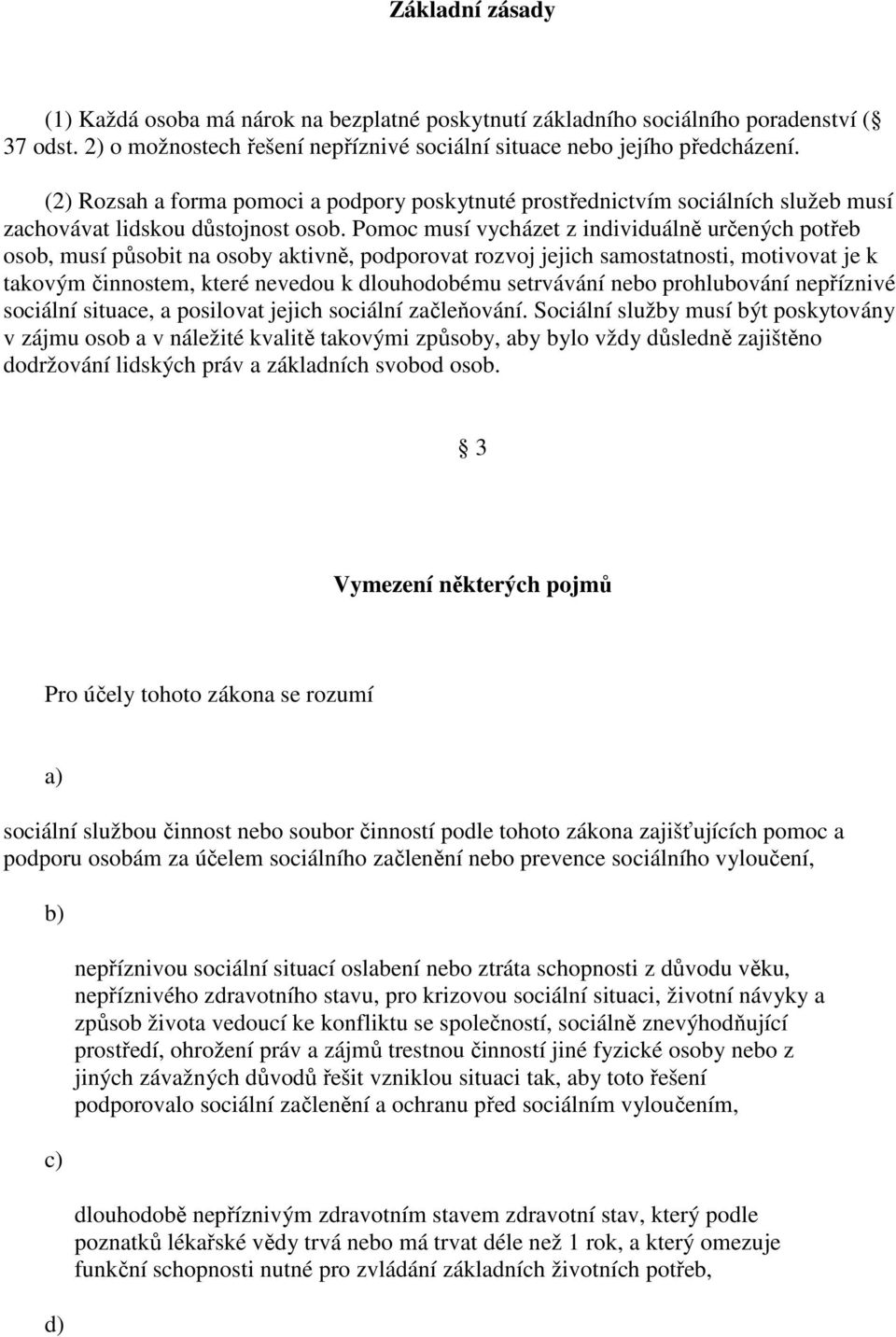 Pomoc musí vycházet z individuálně určených potřeb osob, musí působit na osoby aktivně, podporovat rozvoj jejich samostatnosti, motivovat je k takovým činnostem, které nevedou k dlouhodobému