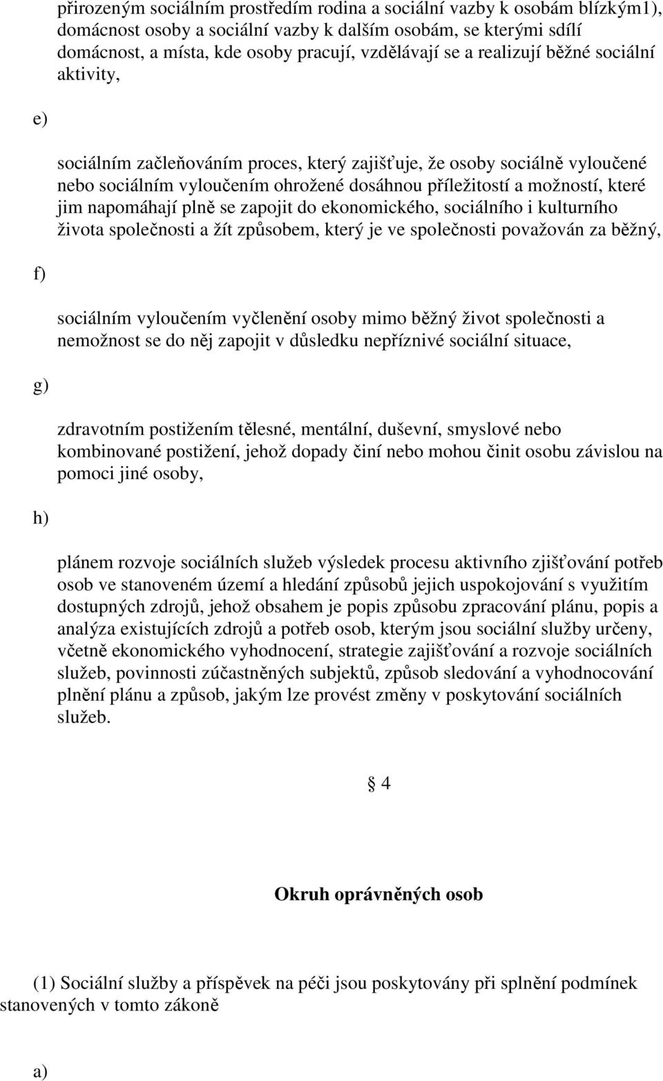 napomáhají plně se zapojit do ekonomického, sociálního i kulturního života společnosti a žít způsobem, který je ve společnosti považován za běžný, f) sociálním vyloučením vyčlenění osoby mimo běžný