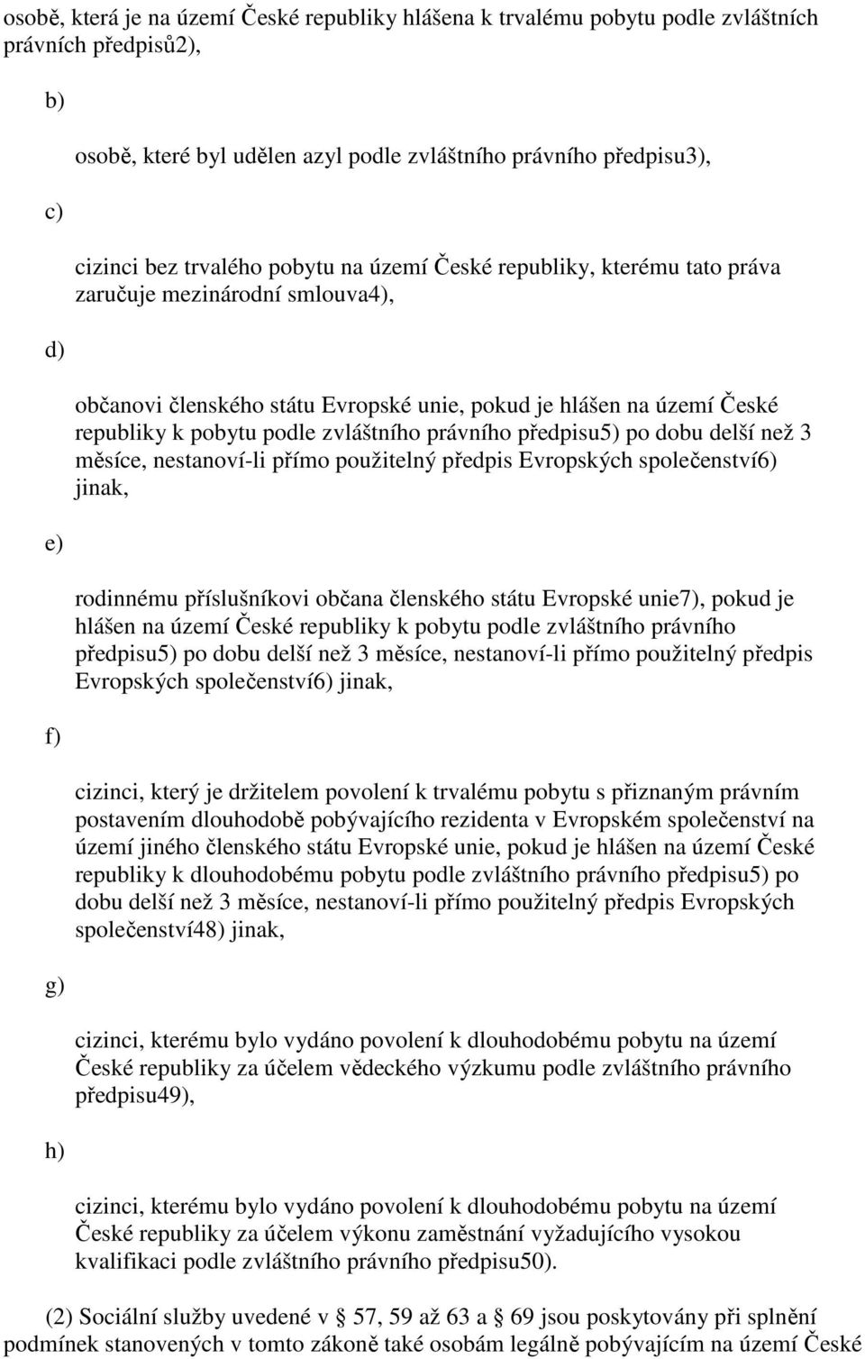 právního předpisu5) po dobu delší než 3 měsíce, nestanoví-li přímo použitelný předpis Evropských společenství6) jinak, rodinnému příslušníkovi občana členského státu Evropské unie7), pokud je hlášen