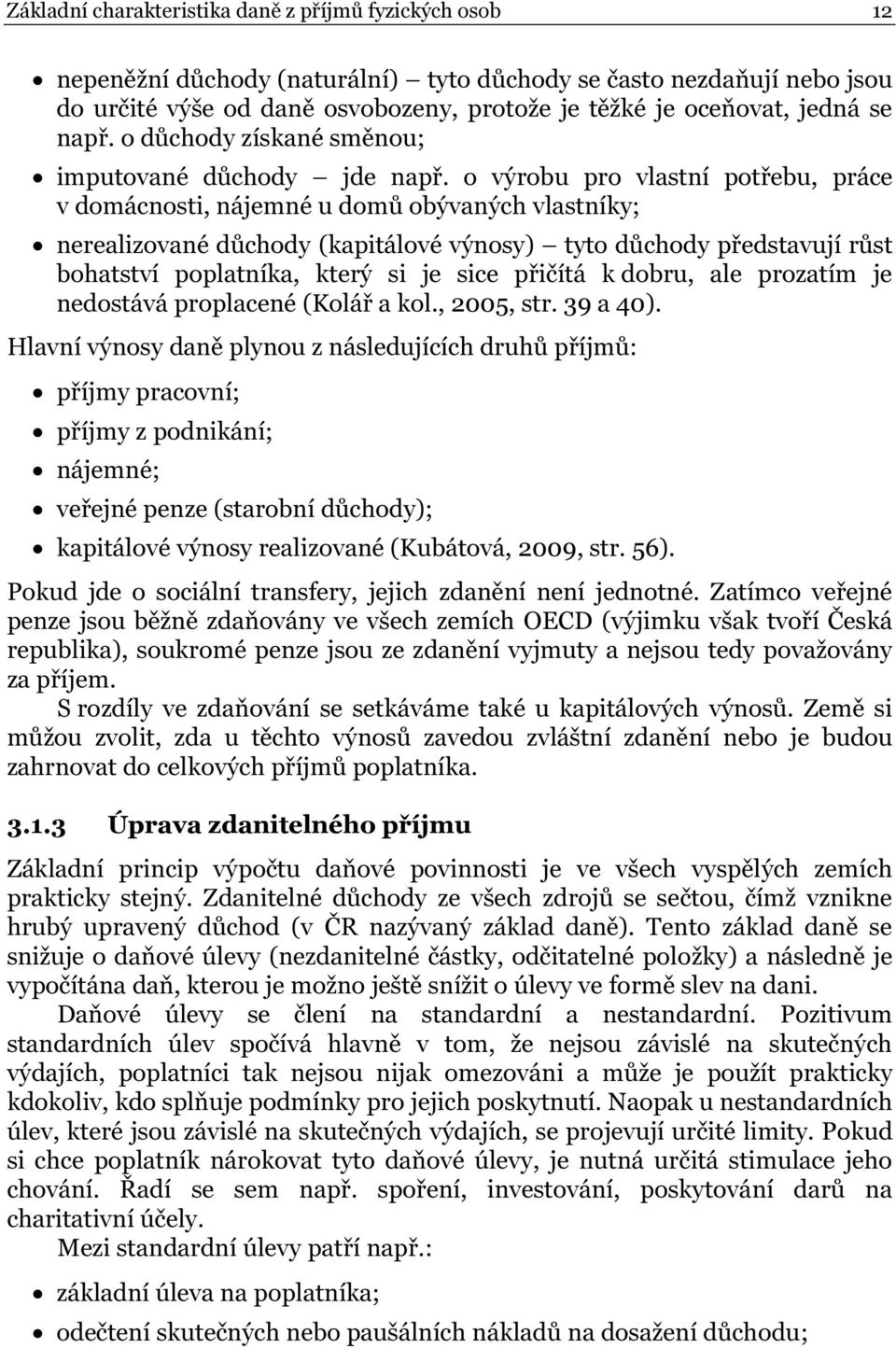 o výrobu pro vlastní potřebu, práce v domácnosti, nájemné u domů obývaných vlastníky; nerealizované důchody (kapitálové výnosy) tyto důchody představují růst bohatství poplatníka, který si je sice