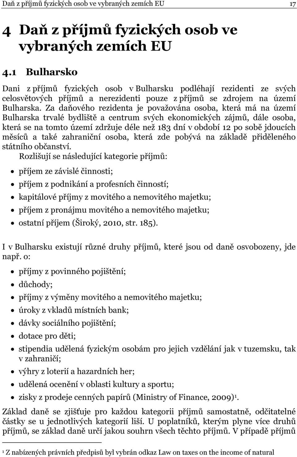 Za daňového rezidenta je považována osoba, která má na území Bulharska trvalé bydliště a centrum svých ekonomických zájmů, dále osoba, která se na tomto území zdržuje déle než 183 dní v období 12 po