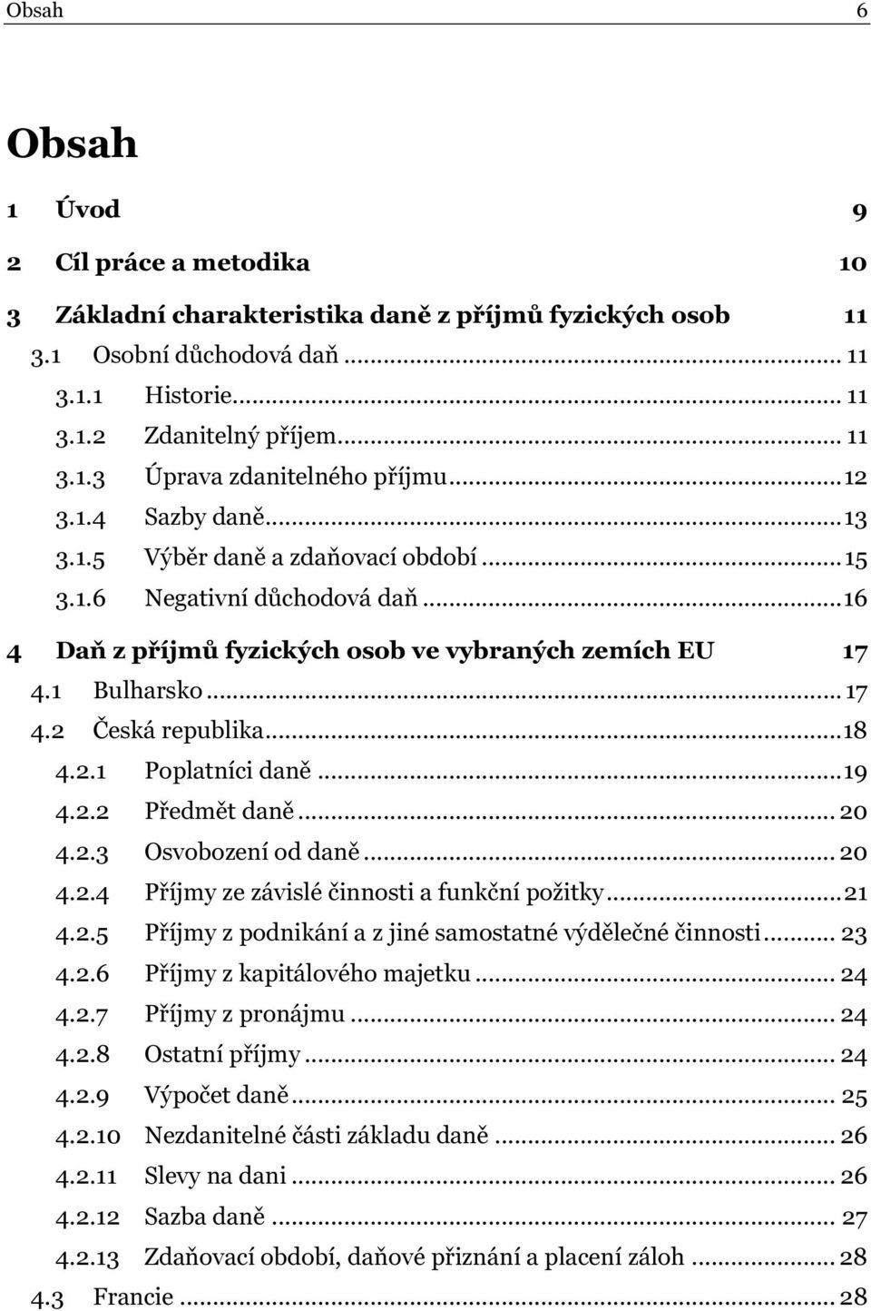 ..18 4.2.1 Poplatníci daně...19 4.2.2 Předmět daně... 20 4.2.3 Osvobození od daně... 20 4.2.4 Příjmy ze závislé činnosti a funkční požitky...21 4.2.5 Příjmy z podnikání a z jiné samostatné výdělečné činnosti.