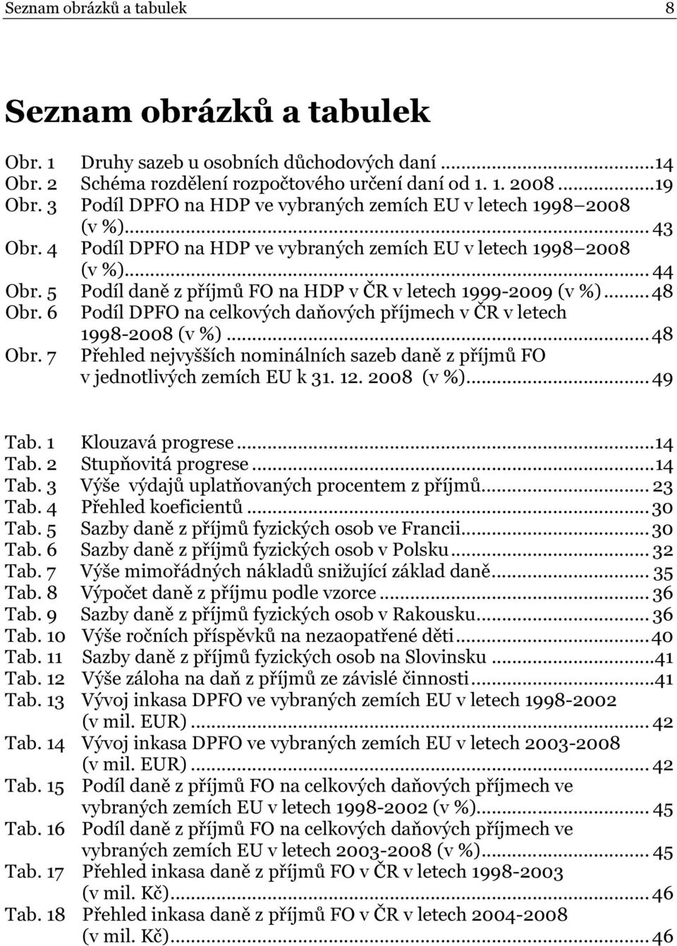 5 Podíl daně z příjmů FO na HDP v ČR v letech 1999-2009 (v %)...48 Obr. 6 Podíl DPFO na celkových daňových příjmech v ČR v letech 1998-2008 (v %)...48 Obr. 7 Přehled nejvyšších nominálních sazeb daně z příjmů FO v jednotlivých zemích EU k 31.