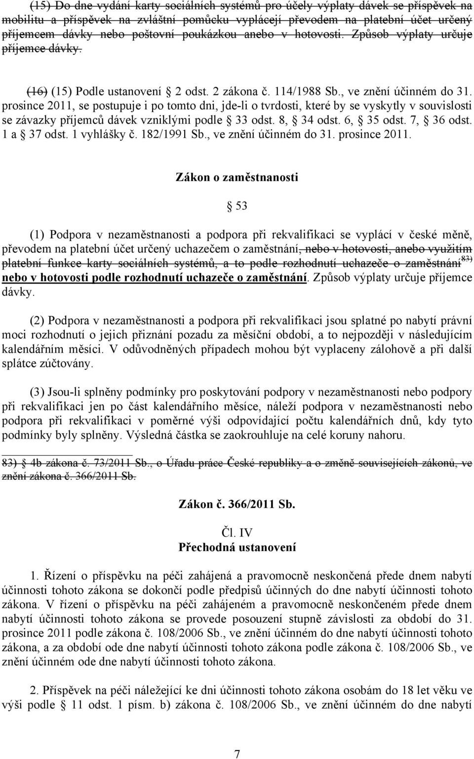 prosince 2011, se postupuje i po tomto dni, jde-li o tvrdosti, které by se vyskytly v souvislosti se závazky příjemců dávek vzniklými podle 33 odst. 8, 34 odst. 6, 35 odst. 7, 36 odst. 1 a 37 odst.