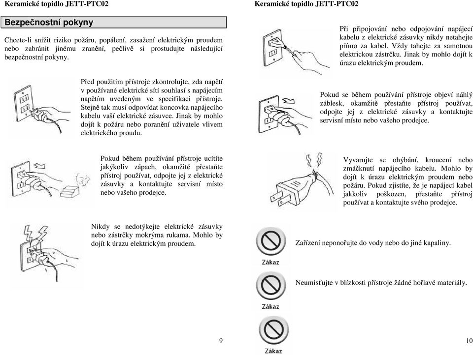 Stejně tak musí odpovídat koncovka napájecího kabelu vaší elektrické zásuvce. Jinak by mohlo dojít k požáru nebo poranění uživatele vlivem elektrického proudu.
