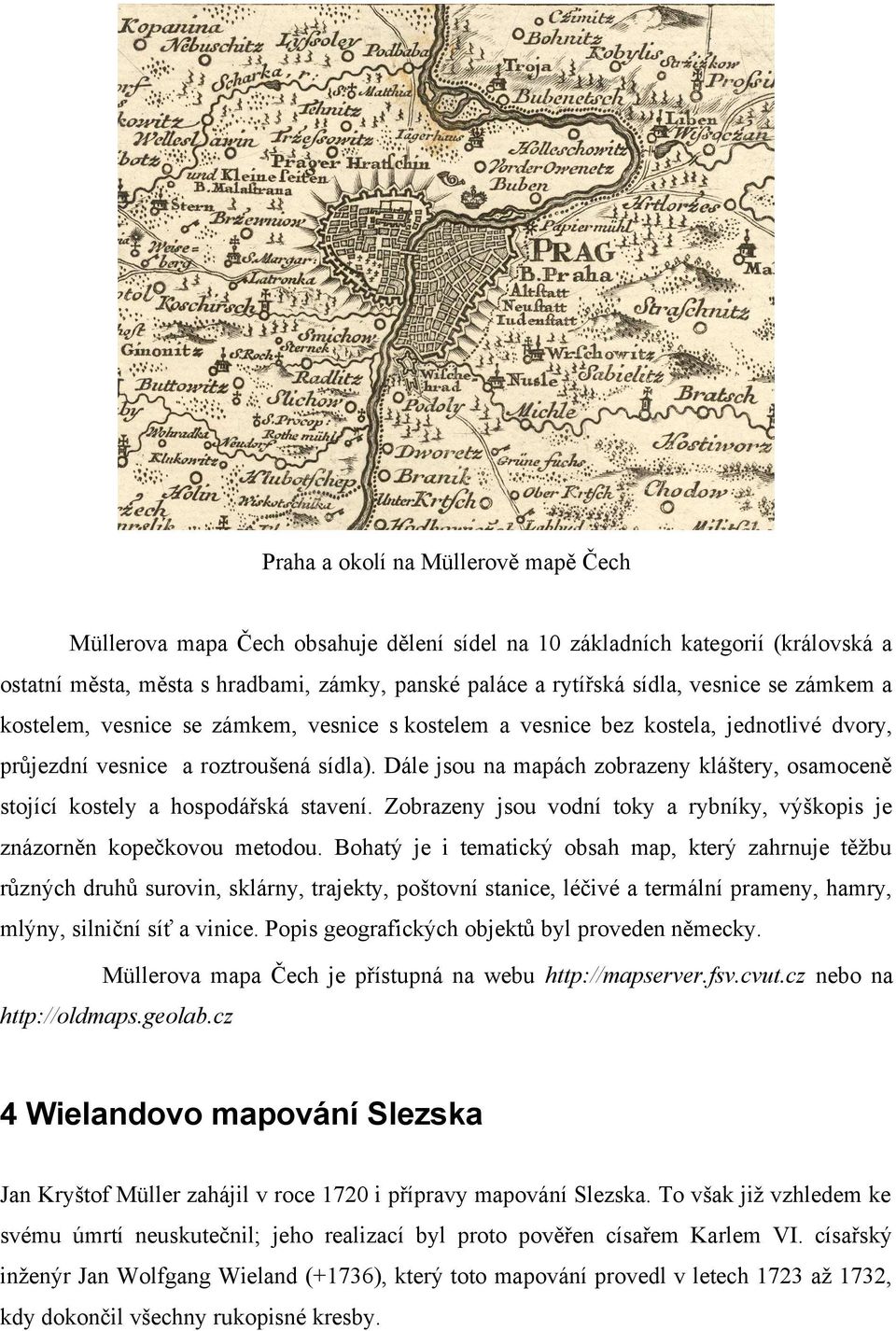 Dále jsou na mapách zobrazeny kláštery, osamoceně stojící kostely a hospodářská stavení. Zobrazeny jsou vodní toky a rybníky, výškopis je znázorněn kopečkovou metodou.