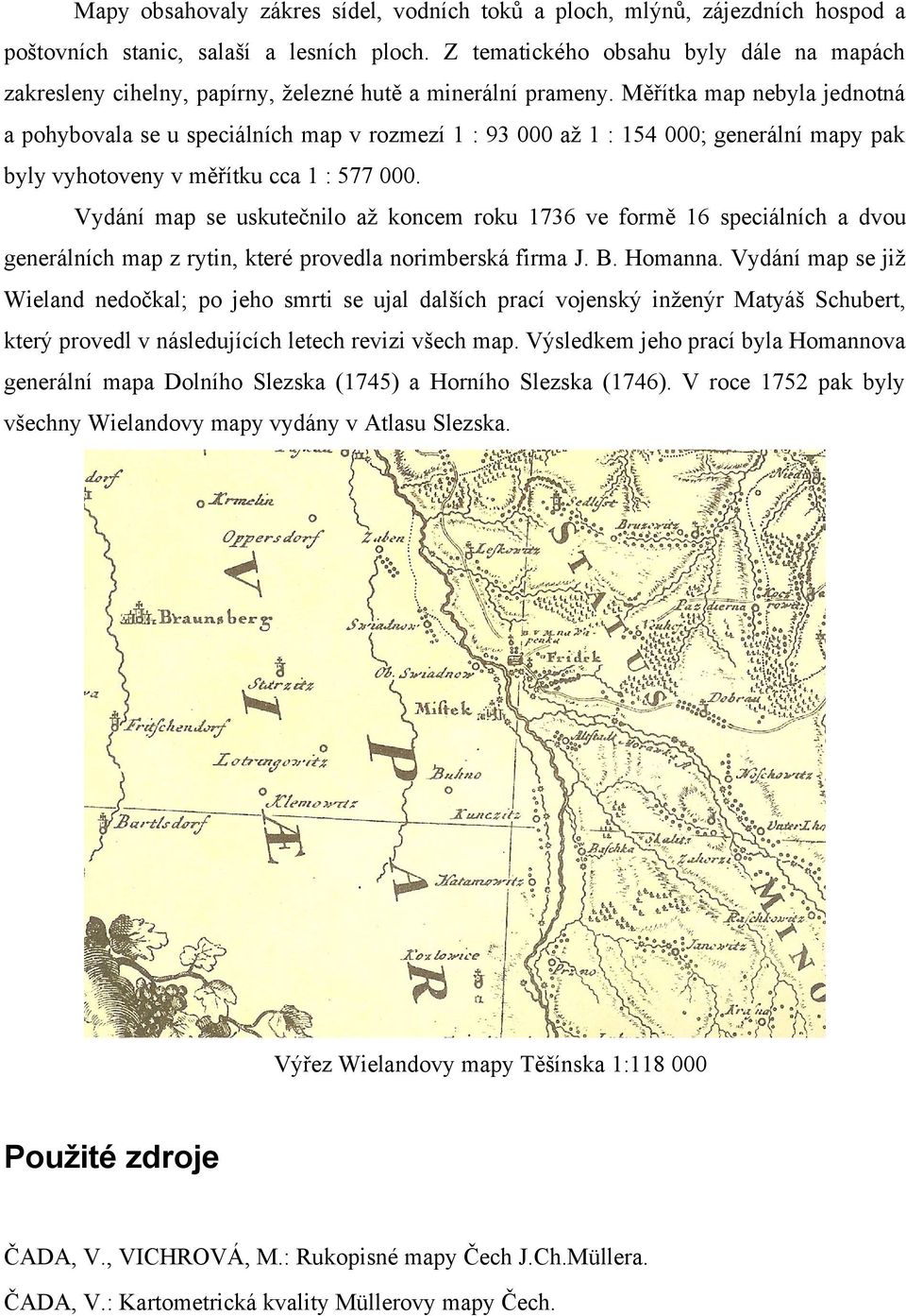 Měřítka map nebyla jednotná a pohybovala se u speciálních map v rozmezí 1 : 93 000 až 1 : 154 000; generální mapy pak byly vyhotoveny v měřítku cca 1 : 577 000.