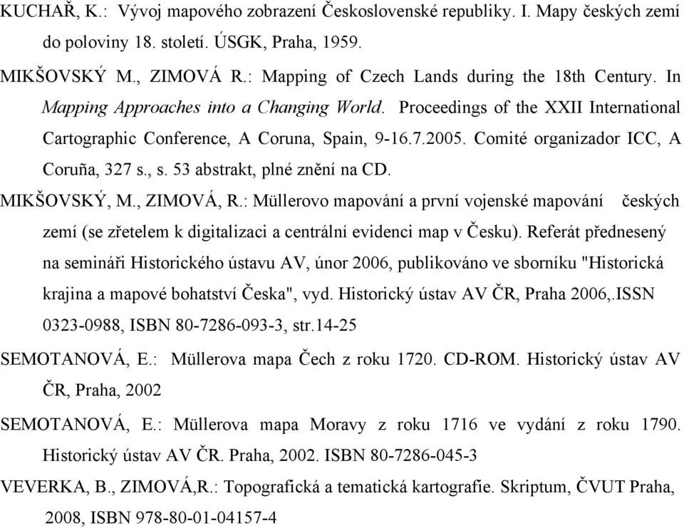 53 abstrakt, plné znění na CD. MIKŠOVSKÝ, M., ZIMOVÁ, R.: Müllerovo mapování a první vojenské mapování českých zemí (se zřetelem k digitalizaci a centrální evidenci map v Česku).