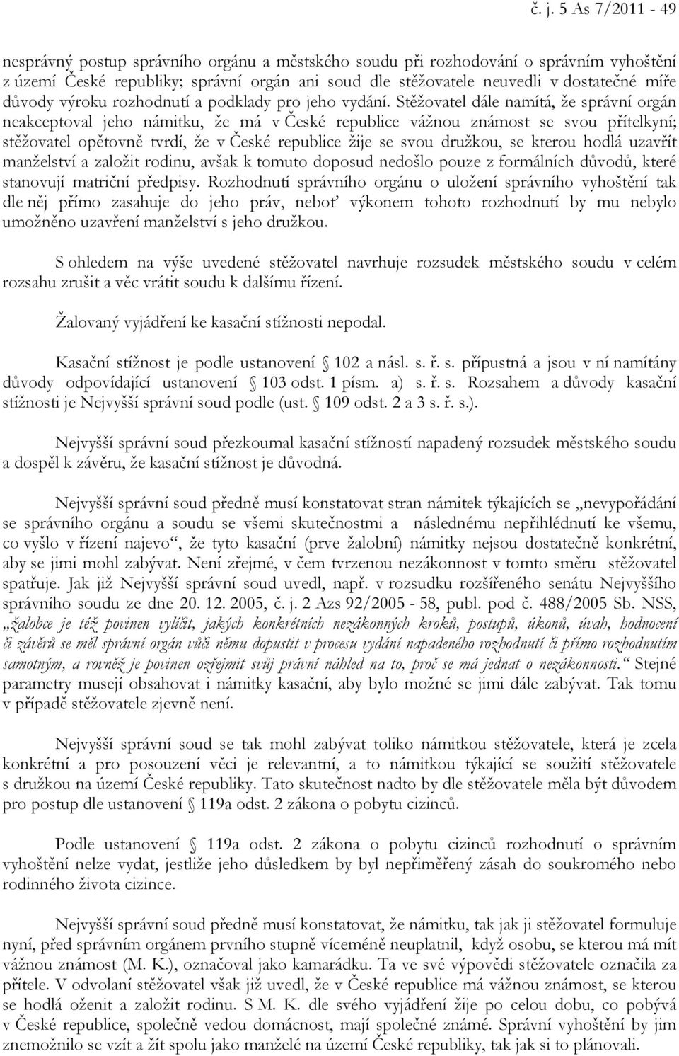 Stěžovatel dále namítá, že správní orgán neakceptoval jeho námitku, že má v České republice vážnou známost se svou přítelkyní; stěžovatel opětovně tvrdí, že v České republice žije se svou družkou, se