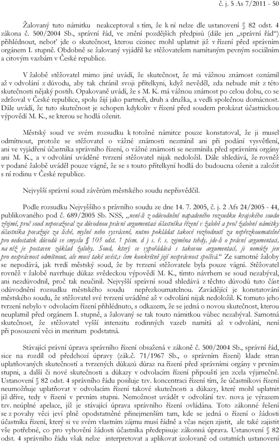 Obdobně se žalovaný vyjádřil ke stěžovatelem namítaným pevným sociálním a citovým vazbám v České republice.