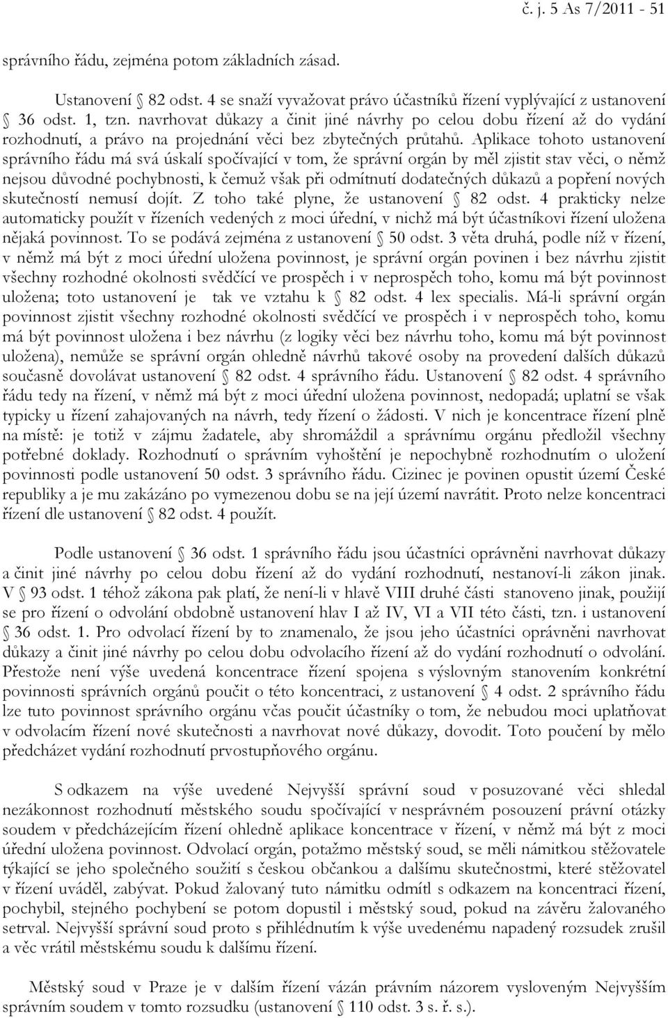 Aplikace tohoto ustanovení správního řádu má svá úskalí spočívající v tom, že správní orgán by měl zjistit stav věci, o němž nejsou důvodné pochybnosti, k čemuž však při odmítnutí dodatečných důkazů
