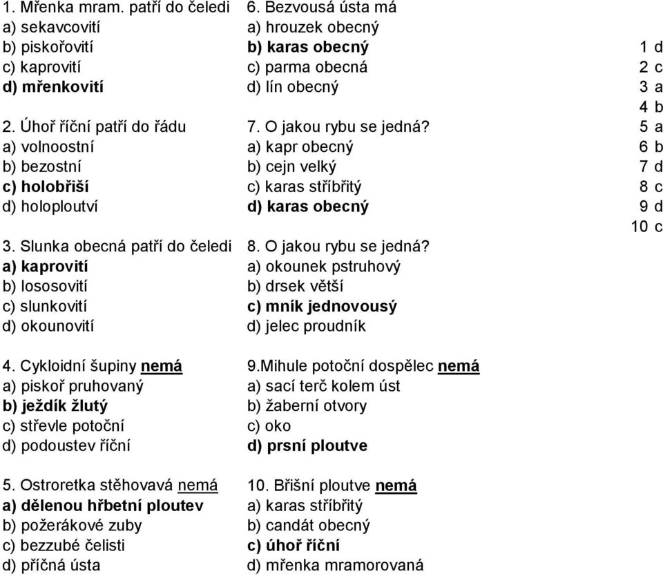 Slunka obecná patří do čeledi 8. O jakou rybu se jedná? a) kaprovití a) okounek pstruhový b) lososovití b) drsek větší c) slunkovití c) mník jednovousý d) okounovití d) jelec proudník 4.