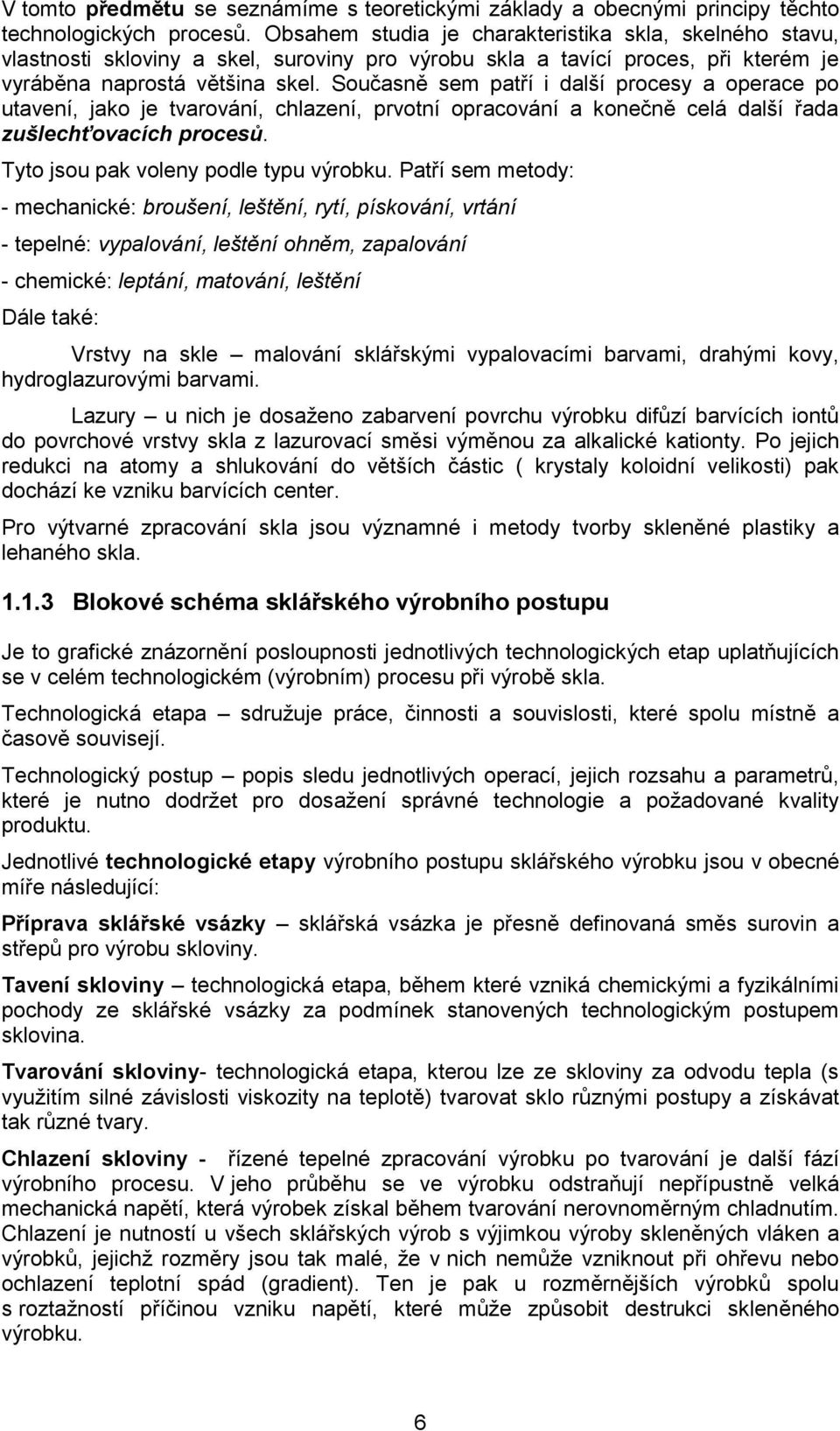 Současně sem patří i další procesy a operace po utavení, jako je tvarování, chlazení, prvotní opracování a konečně celá další řada zušlechťovacích procesů. Tyto jsou pak voleny podle typu výrobku.