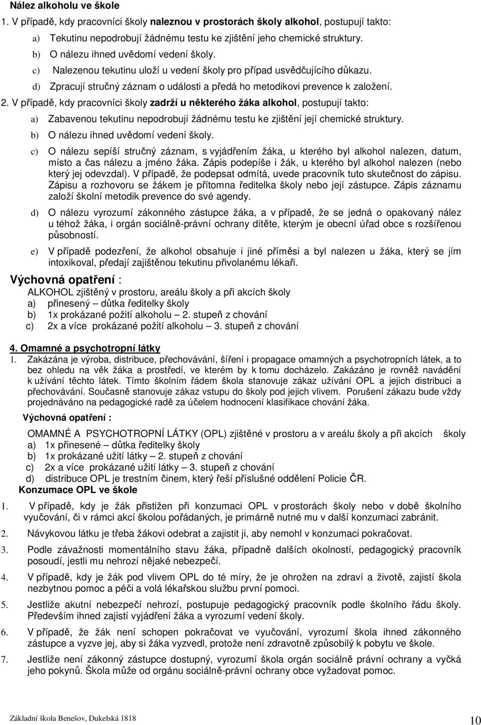 V případě, kdy pracovníci školy zadrží u některého žáka alkohol, postupují takto: a) Zabavenou tekutinu nepodrobují žádnému testu ke zjištění její chemické struktury.