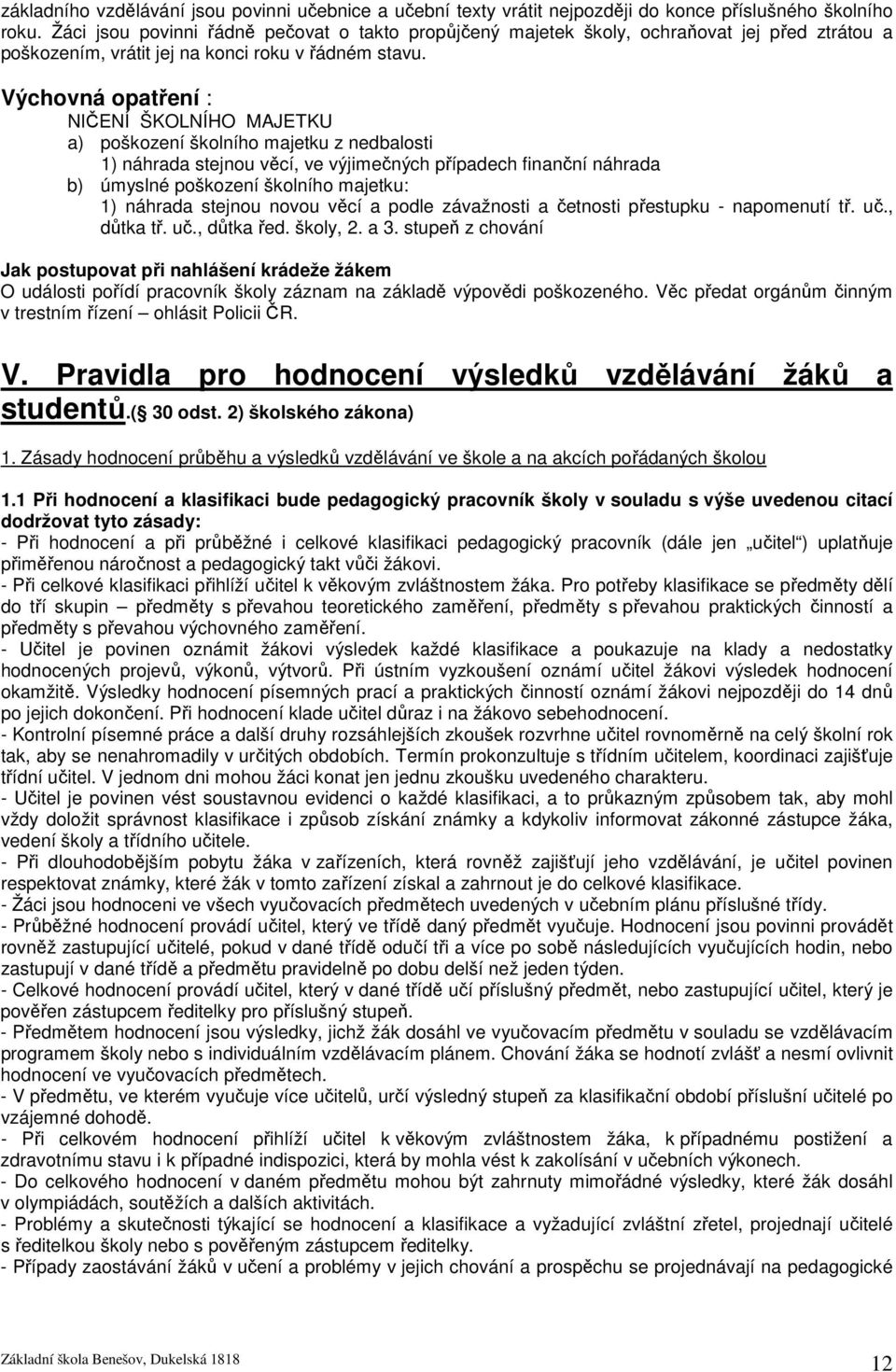 Výchovná opatření : NIČENÍ ŠKOLNÍHO MAJETKU a) poškození školního majetku z nedbalosti 1) náhrada stejnou věcí, ve výjimečných případech finanční náhrada b) úmyslné poškození školního majetku: 1)