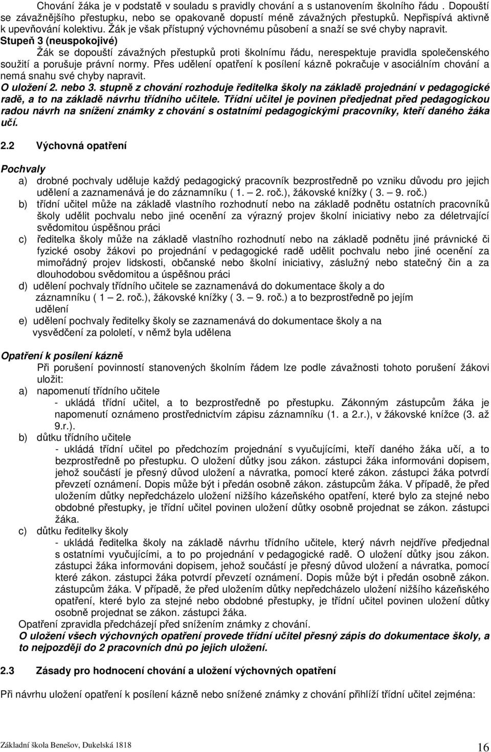 Stupeň 3 (neuspokojivé) Žák se dopouští závažných přestupků proti školnímu řádu, nerespektuje pravidla společenského soužití a porušuje právní normy.
