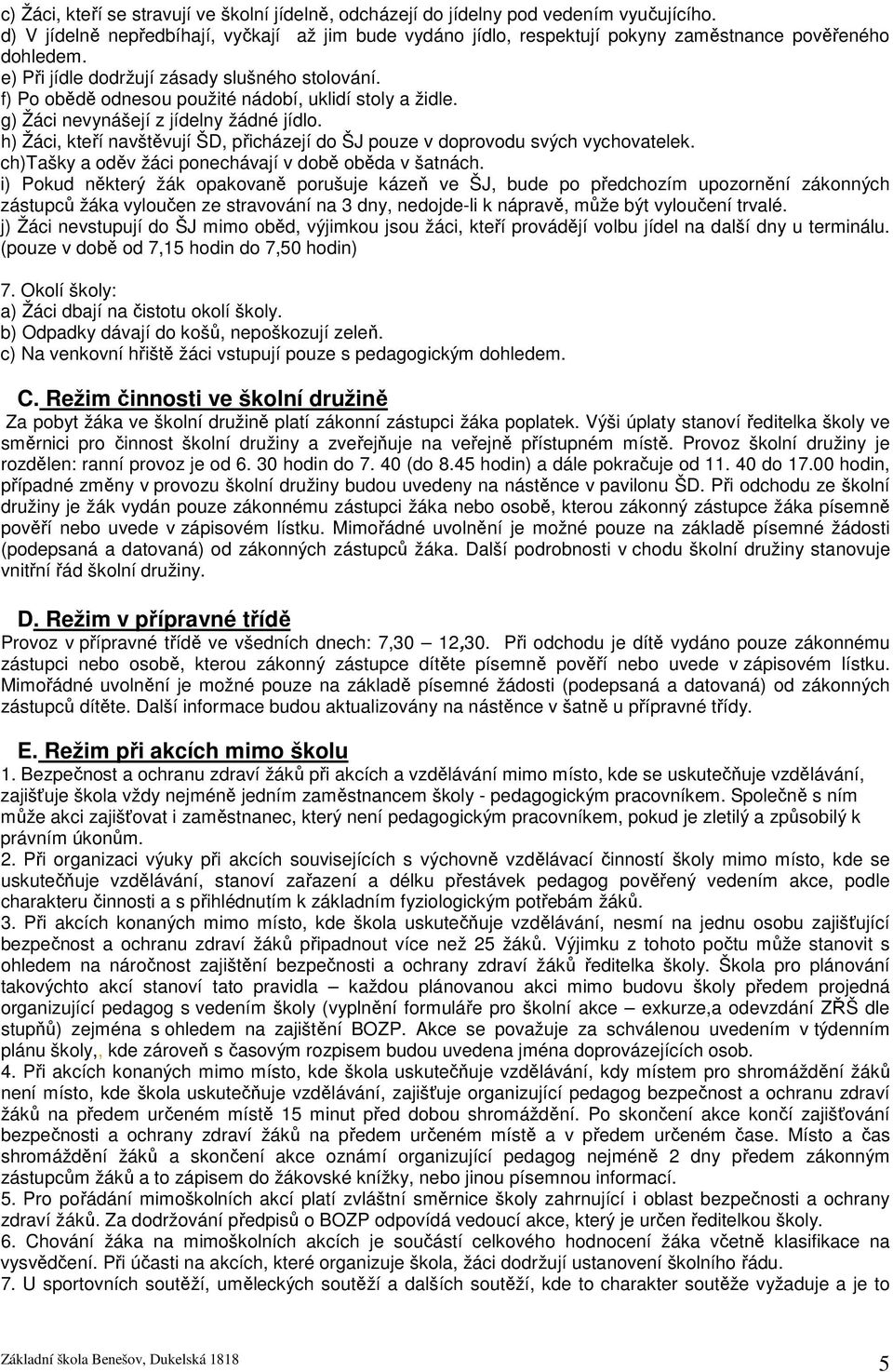 f) Po obědě odnesou použité nádobí, uklidí stoly a židle. g) Žáci nevynášejí z jídelny žádné jídlo. h) Žáci, kteří navštěvují ŠD, přicházejí do ŠJ pouze v doprovodu svých vychovatelek.