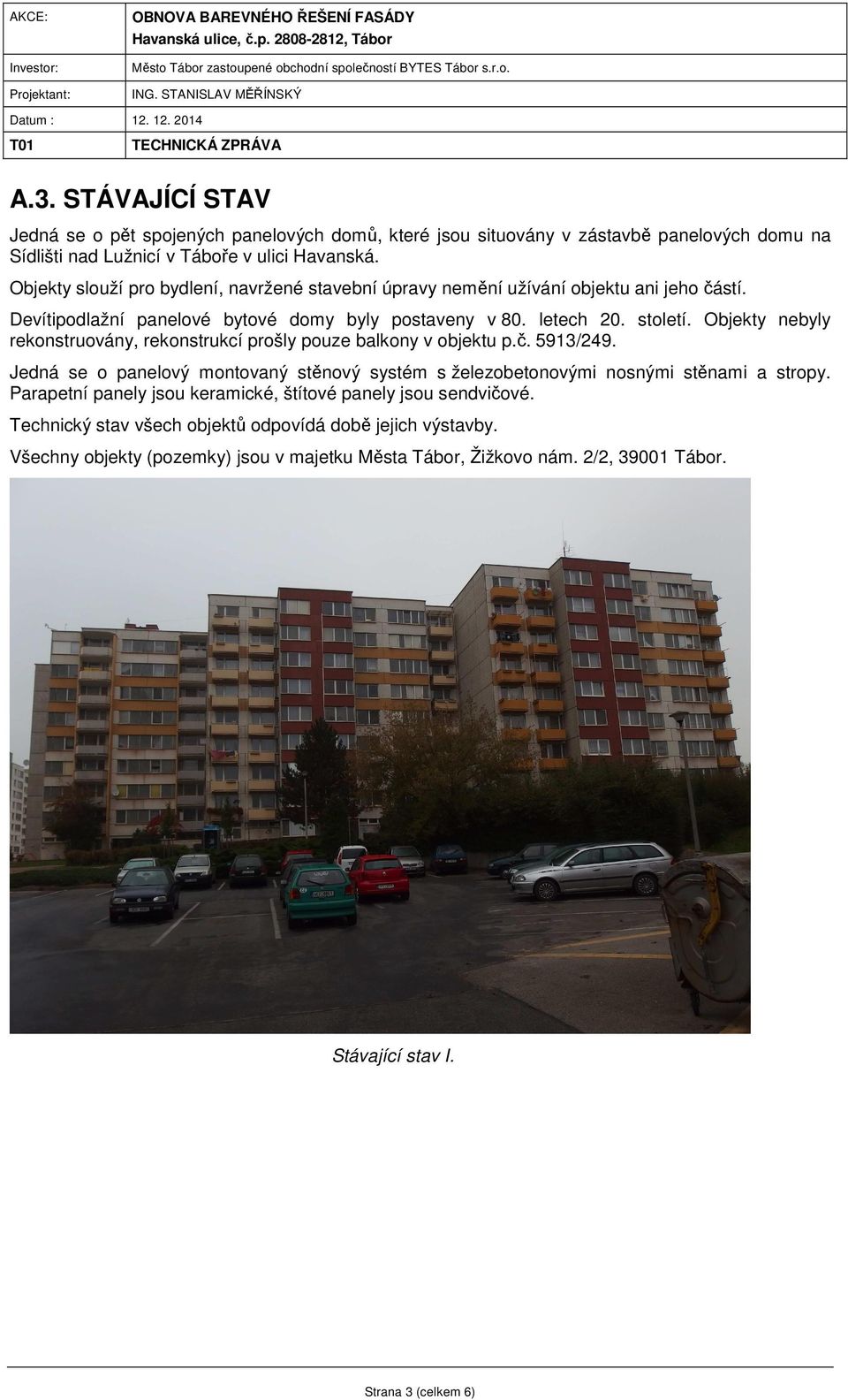 Objekty nebyly rekonstruovány, rekonstrukcí prošly pouze balkony v objektu p.č. 5913/249. Jedná se o panelový montovaný stěnový systém s železobetonovými nosnými stěnami a stropy.