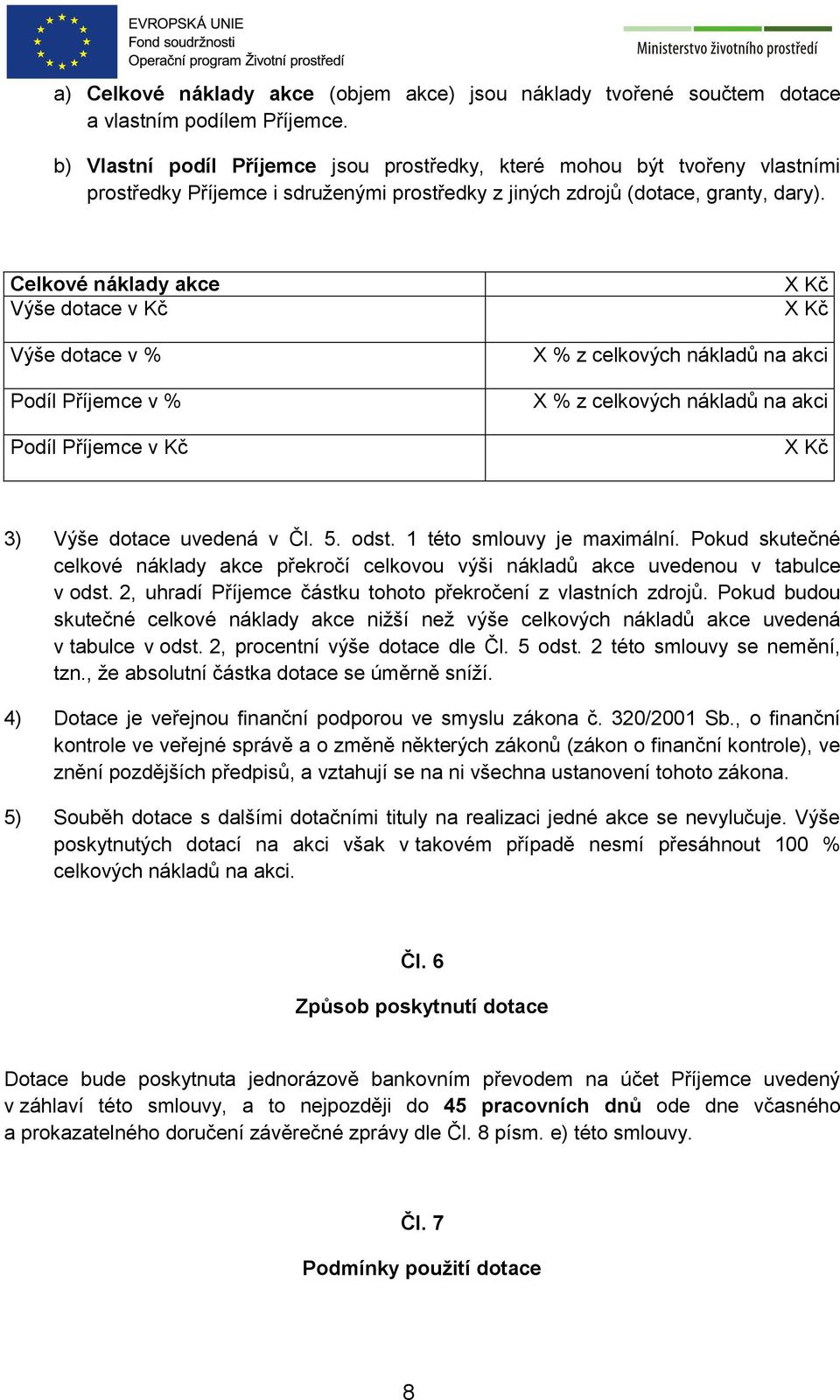 Celkové náklady akce Výše dotace v Kč Výše dotace v % Podíl Příjemce v % Podíl Příjemce v Kč X Kč X Kč X % z celkových nákladů na akci X % z celkových nákladů na akci X Kč 3) Výše dotace uvedená v Čl.
