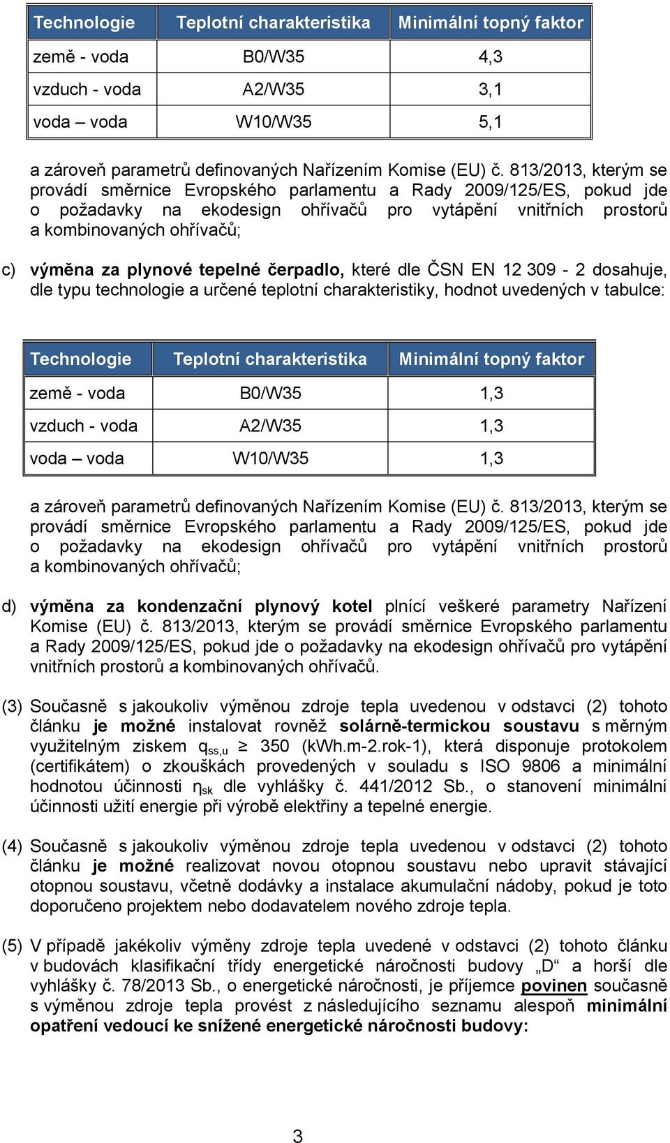 plynové tepelné čerpadlo, které dle ČSN EN 12 309-2 dosahuje, dle typu technologie a určené teplotní charakteristiky, hodnot uvedených v tabulce: Technologie Teplotní charakteristika Minimální topný