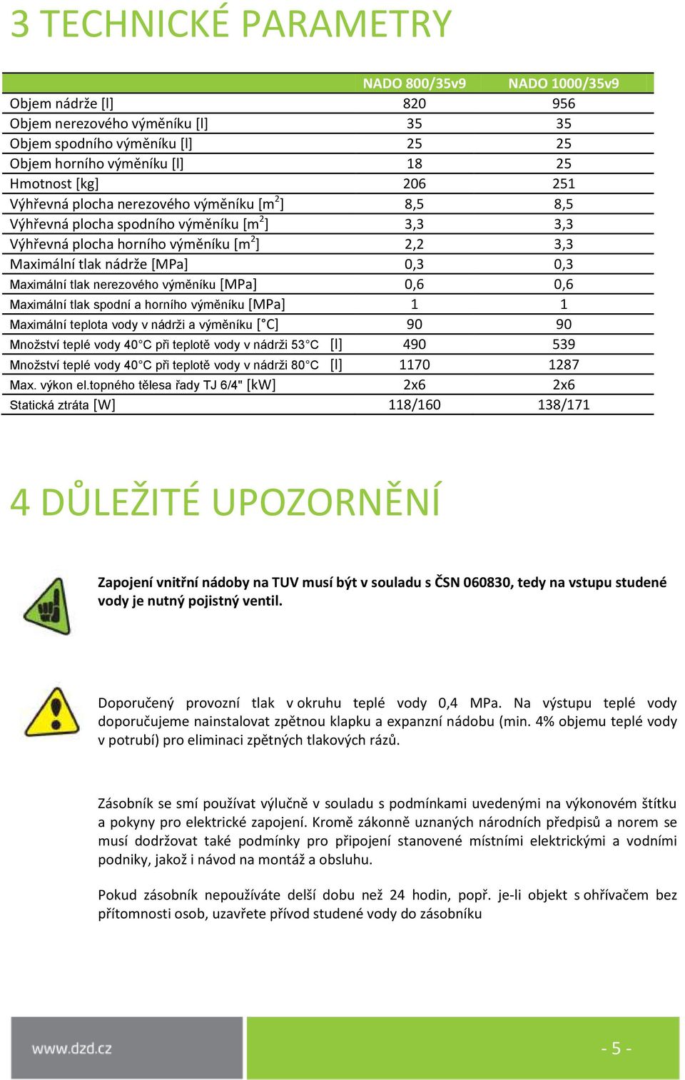 tlak nerezového výměníku [MPa] 0,6 0,6 Maximální tlak spodní a horního výměníku [MPa] 1 1 Maximální teplota vody v nádrži a výměníku [ C] 90 90 Množství teplé vody 40 C při teplotě vody v nádrži 53 C