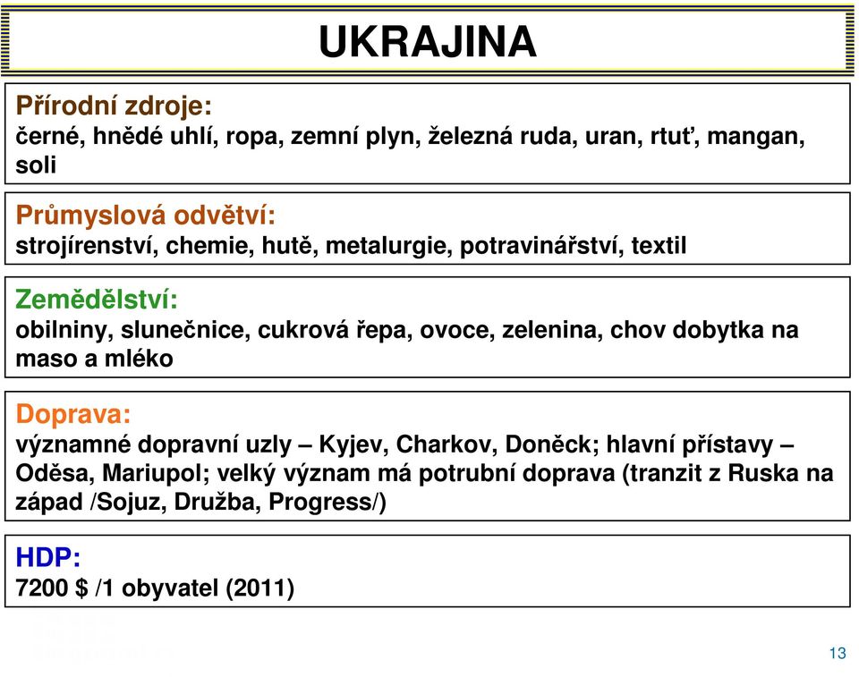 zelenina, chov dobytka na maso a mléko Doprava: významné dopravní uzly Kyjev, Charkov, Doněck; hlavní přístavy Oděsa,