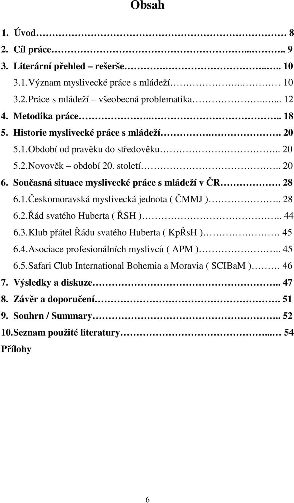 1. Českomoravská myslivecká jednota ( ČMMJ ).. 28 6.2. Řád svatého Huberta ( ŘSH ).. 44 6.3. Klub přátel Řádu svatého Huberta ( KpŘsH ) 45 6.4. Asociace profesionálních myslivců ( APM ).