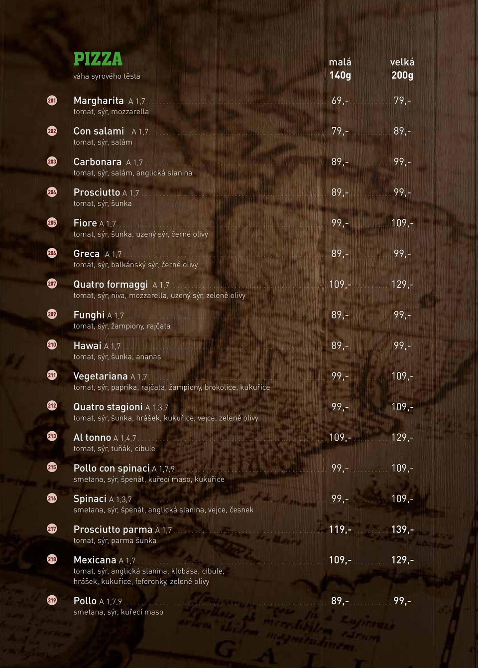 ...109,- tomat, sýr, šunka, uzený sýr, černé olivy Greca A 1,7.... 89,-....99,- tomat, sýr, balkánský sýr, černé olivy Quatro formaggi A 1,7....109,-....129,- tomat, sýr, niva, mozzarella, uzený sýr, zelené olivy Funghi A 1,7.