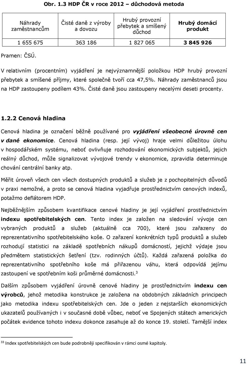 V relativním (procentním) vyjádření je nejvýznamnější položkou HDP hrubý provozní přebytek a smíšené příjmy, které společně tvoří cca 47,5%. Náhrady zaměstnanců jsou na HDP zastoupeny podílem 43%.