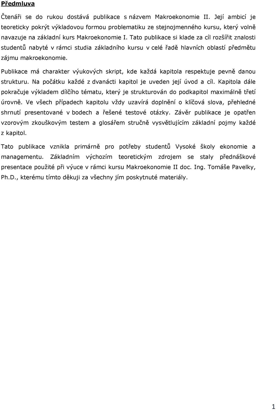 Tato publikace si klade za cíl rozšířit znalosti studentů nabyté v rámci studia základního kursu v celé řadě hlavních oblastí předmětu zájmu makroekonomie.
