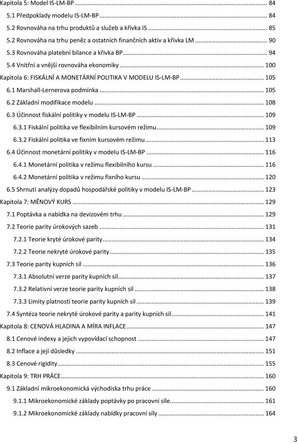 1 Marshall Lernerova podmínka... 105 6.2 Základní modifikace modelu... 108 6.3 Účinnost fiskální politiky v modelu IS LM BP... 109 6.3.1 Fiskální politika ve flexibilním kursovém režimu... 109 6.3.2 Fiskální politika ve fixním kursovém režimu.