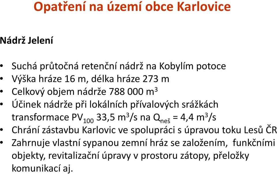 PV 100 33,5 m 3 /s na Q neš = 4,4 m 3 /s Chrání zástavbu Karlovic ve spolupráci s úpravou toku Lesů ČR Zahrnuje