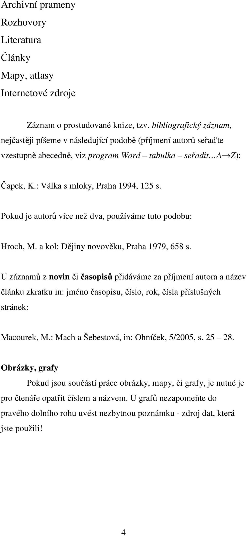 Pokud je autorů více než dva, používáme tuto podobu: Hroch, M. a kol: Dějiny novověku, Praha 1979, 658 s.