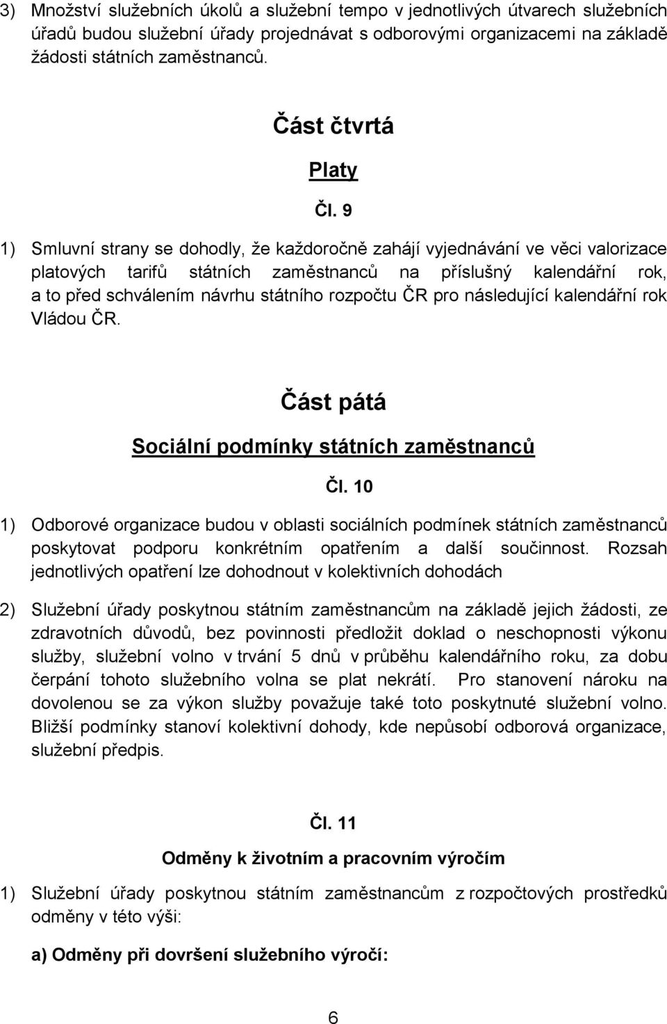 9 1) Smluvní strany se dohodly, že každoročně zahájí vyjednávání ve věci valorizace platových tarifů státních zaměstnanců na příslušný kalendářní rok, a to před schválením návrhu státního rozpočtu ČR