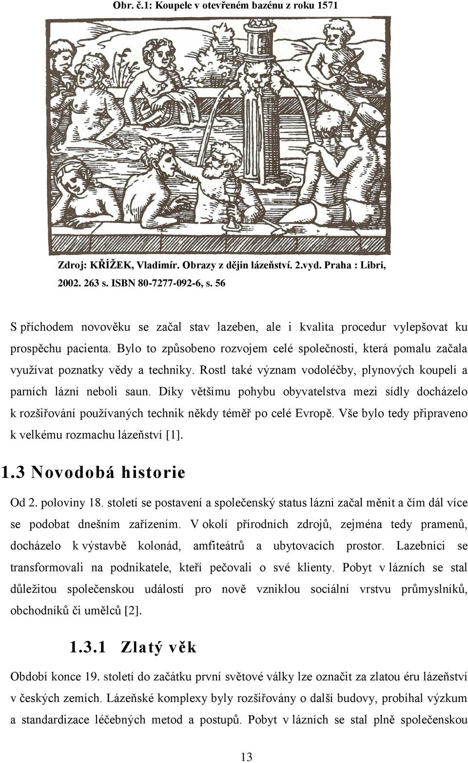 Bylo to způsobeno rozvojem celé společnosti, která pomalu začala vyuţívat poznatky vědy a techniky. Rostl také význam vodoléčby, plynových koupelí a parních lázní neboli saun.