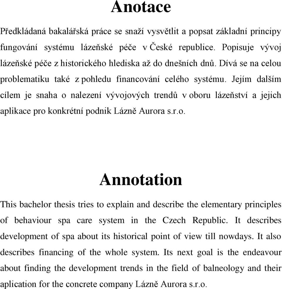 Jejím dalším cílem je snaha o nalezení vývojových trendů v oboru lázeňství a jejich aplikace pro konkrétní podnik Lázně Aurora s.r.o. Annotation This bachelor thesis tries to explain and describe the elementary principles of behaviour spa care system in the Czech Republic.