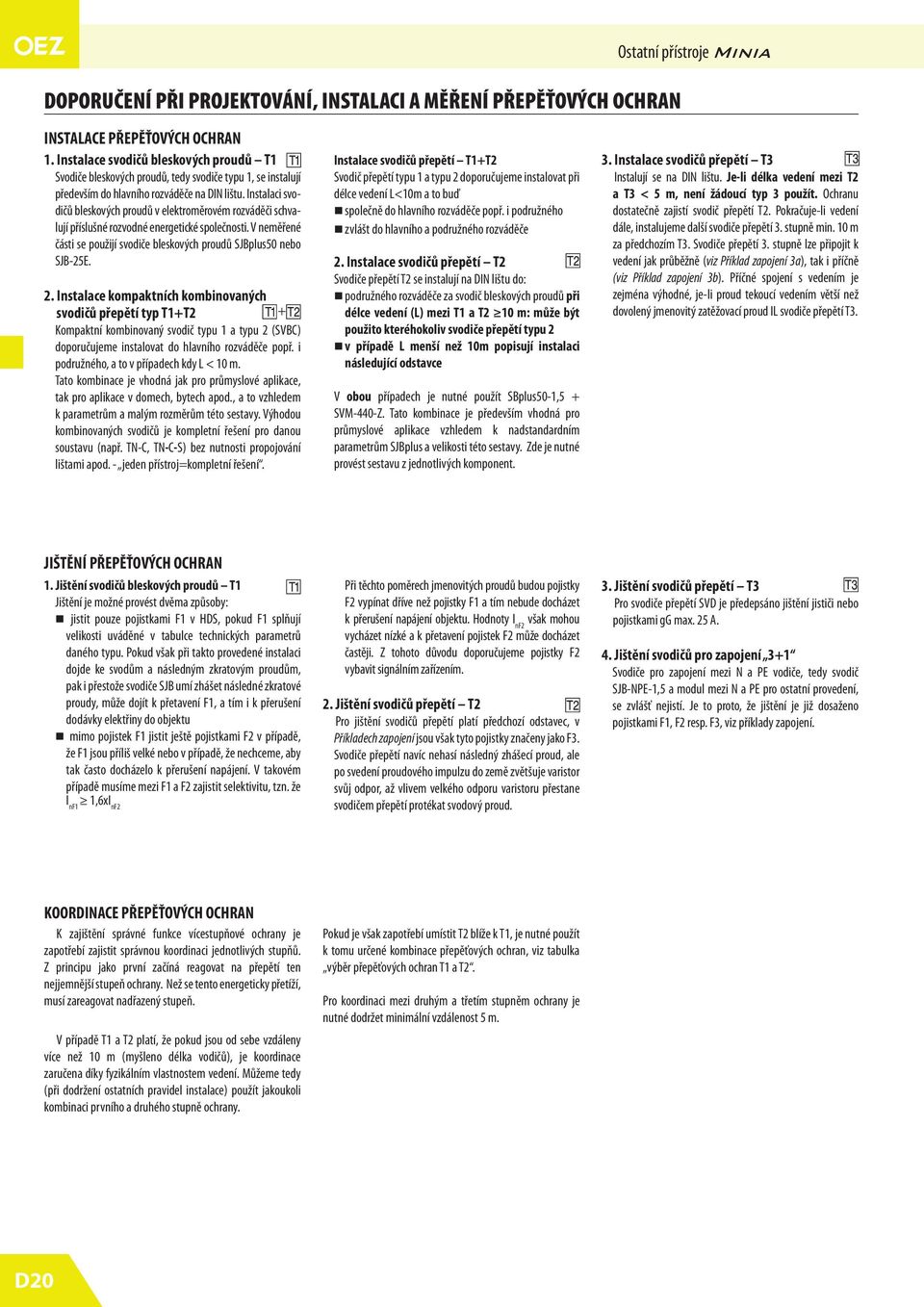 Instalaci svodičů bleskových proudů v elektroměrovém rozváděči schvalují příslušné rozvodné energetické společnosti. V neměřené části se použijí svodiče bleskových proudů SJBplus0 nebo SJB-2E. 2.