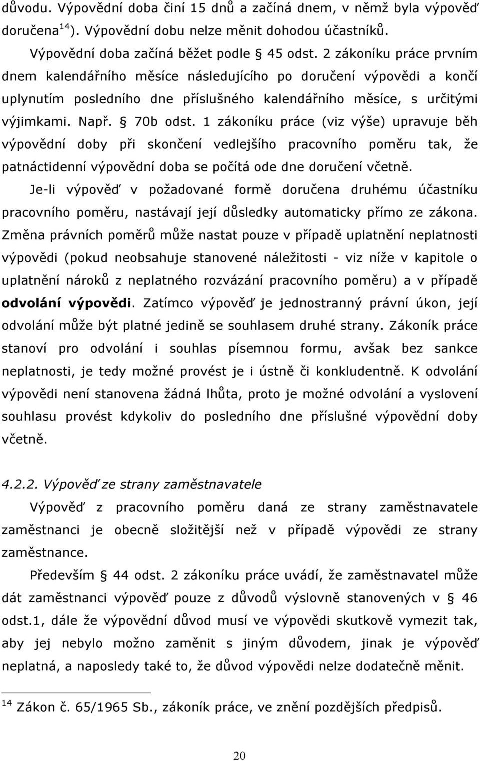 1 zákoníku práce (viz výše) upravuje běh výpovědní doby při skončení vedlejšího pracovního poměru tak, že patnáctidenní výpovědní doba se počítá ode dne doručení včetně.