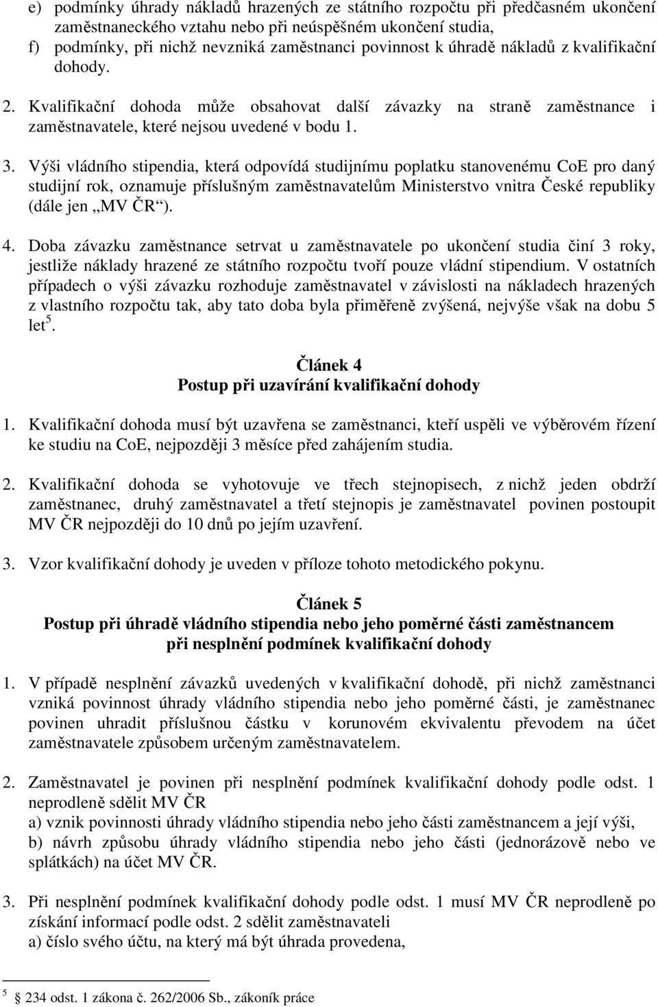 Výši vládního stipendia, která odpovídá studijnímu poplatku stanovenému CoE pro daný studijní rok, oznamuje příslušným zaměstnavatelům Ministerstvo vnitra České republiky (dále jen MV ČR ). 4.