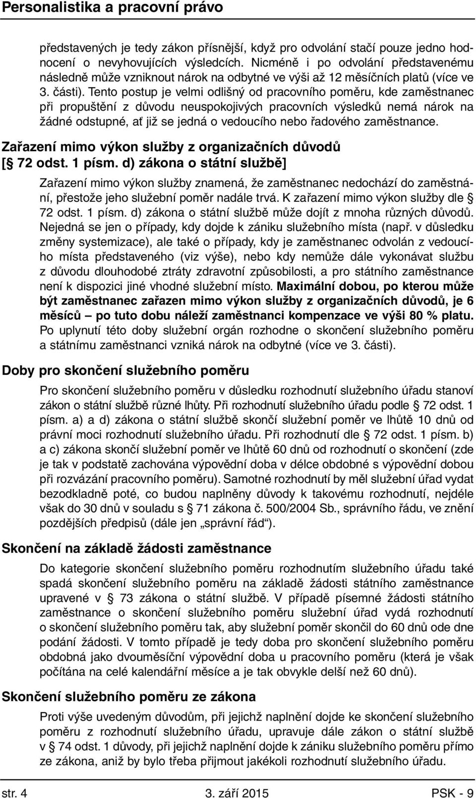 Tento postup je velmi odlišný od pracovního poměru, kde zaměstnanec při propuštění z důvodu neuspokojivých pracovních výsledků nemá nárok na žádné odstupné, ať již se jedná o vedoucího nebo řadového