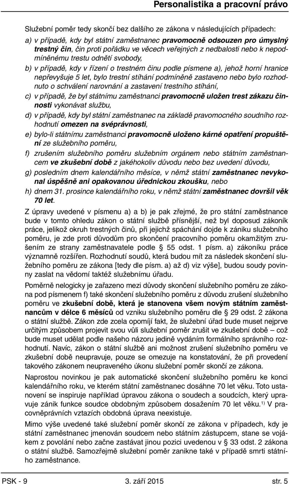 nebo bylo rozhodnuto o schválení narovnání a zastavení trestního stíhání, c) v případě, že byl státnímu zaměstnanci pravomocně uložen trest zákazu činnosti vykonávat službu, d) v případě, kdy byl