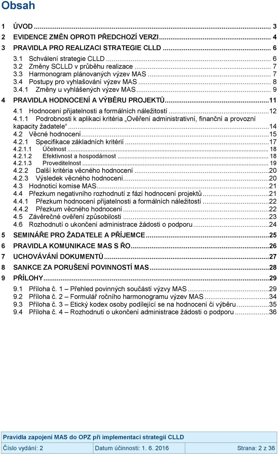 1 Hodnocení přijatelnosti a formálních náležitostí...12 4.1.1 Podrobnosti k aplikaci kritéria Ověření administrativní, finanční a provozní kapacity žadatele...14 4.2 Věcné hodnocení...15 4.2.1 Specifikace základních kritérií.