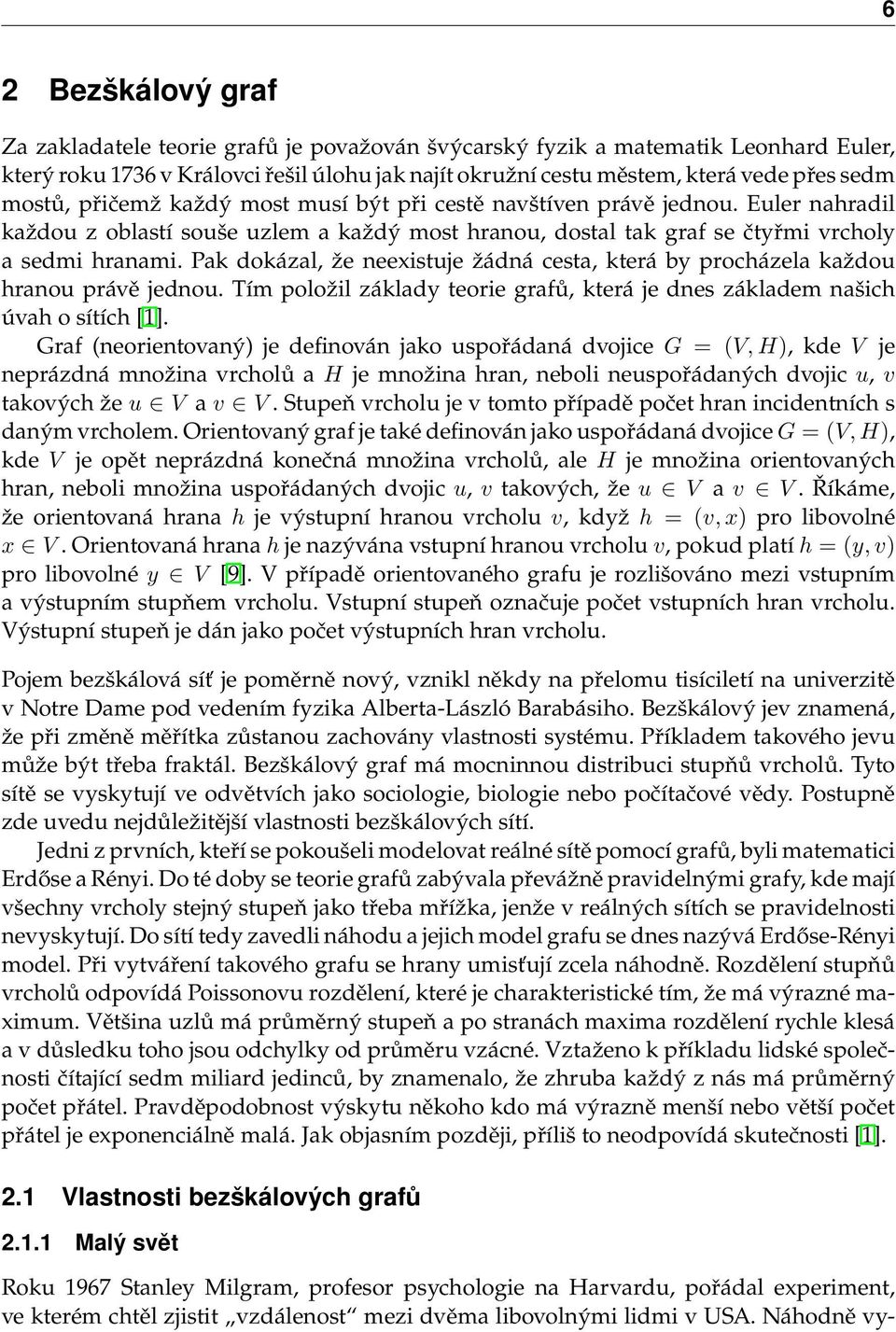 Pak dokázal, že neexistuje žádná cesta, která by procházela každou hranou právě jednou. Tím položil základy teorie grafů, která je dnes základem našich úvah o sítích [1].