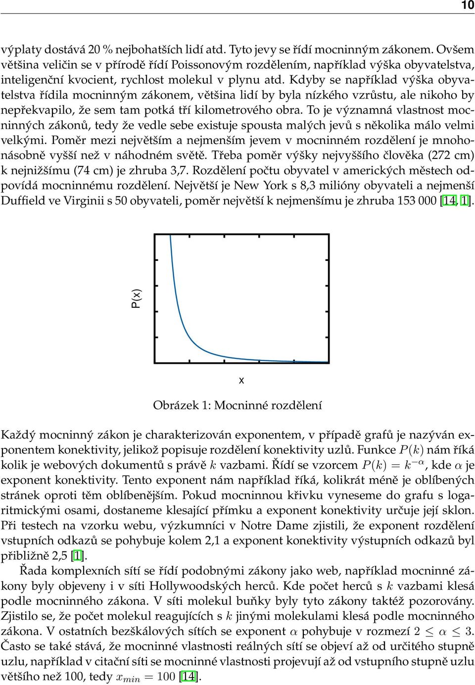 Kdyby se například výška obyvatelstva řídila mocninným zákonem, většina lidí by byla nízkého vzrůstu, ale nikoho by nepřekvapilo, že sem tam potká tří kilometrového obra.