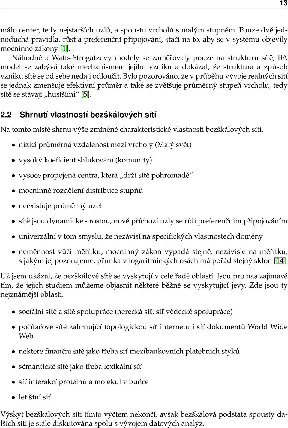 Bylo pozorováno, že v průběhu vývoje reálných sítí se jednak zmenšuje efektivní průměr a také se zvětšuje průměrný stupeň vrcholu, tedy sítě se stávají hustšími [5]. 2.