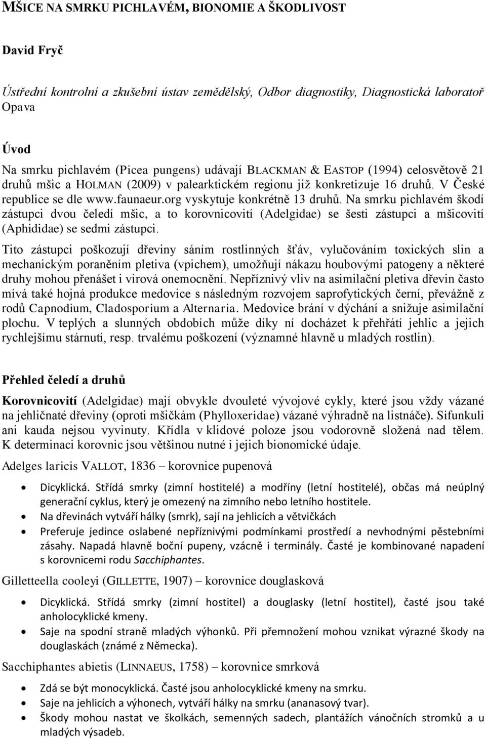 Na smrku pichlavém škodí zástupci dvou čeledí mšic, a to korovnicovití (Adelgidae) se šesti zástupci a mšicovití (Aphididae) se sedmi zástupci.