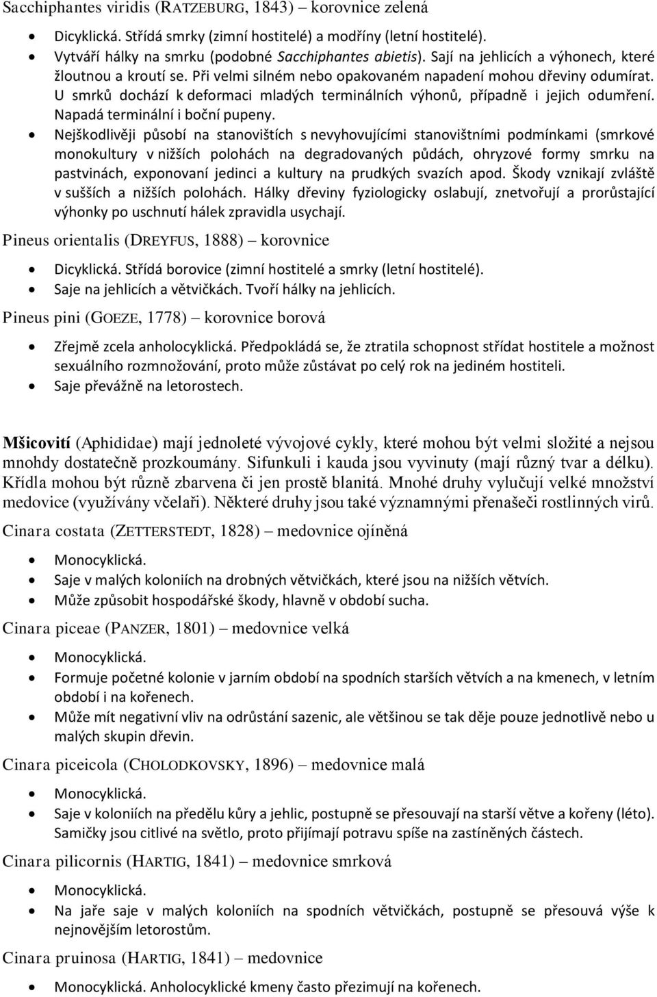 U smrků dochází k deformaci mladých terminálních výhonů, případně i jejich odumření. Napadá terminální i boční pupeny.