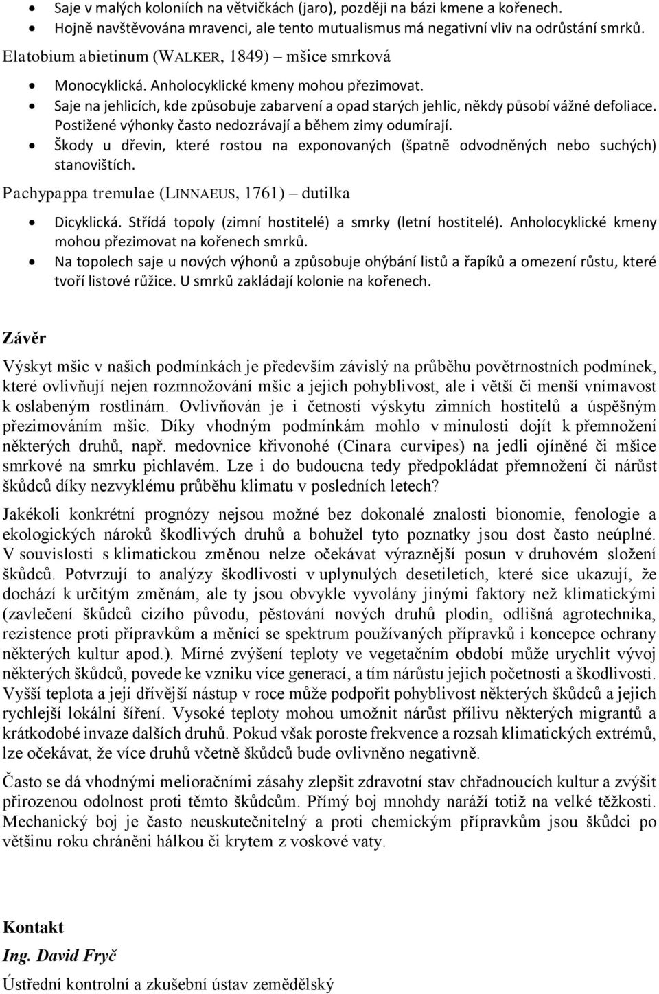 Postižené výhonky často nedozrávají a během zimy odumírají. Škody u dřevin, které rostou na exponovaných (špatně odvodněných nebo suchých) stanovištích.