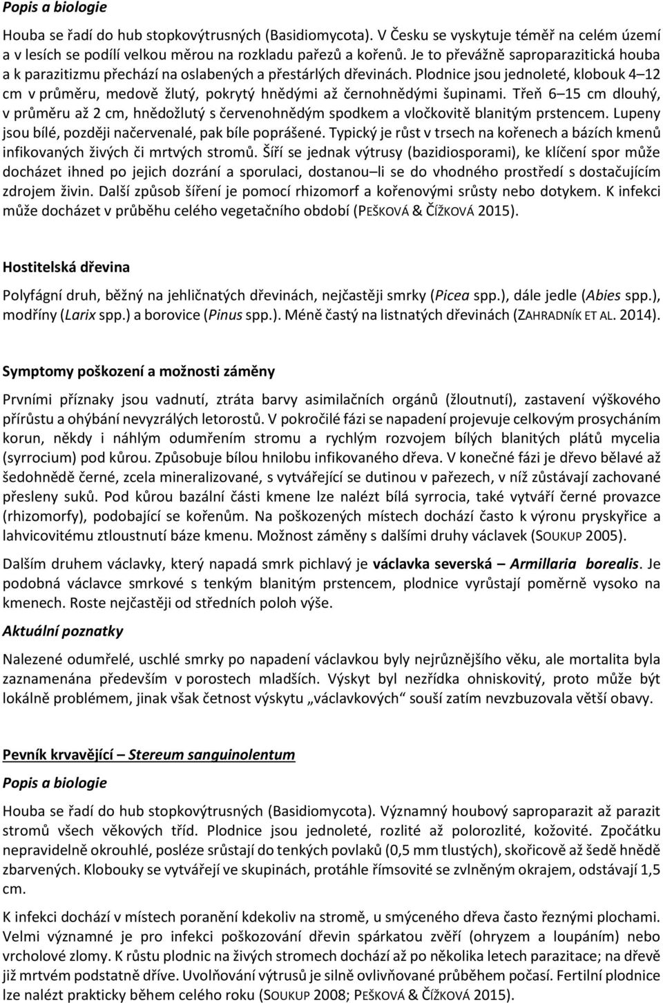 Plodnice jsou jednoleté, klobouk 4 12 cm v průměru, medově žlutý, pokrytý hnědými až černohnědými šupinami.