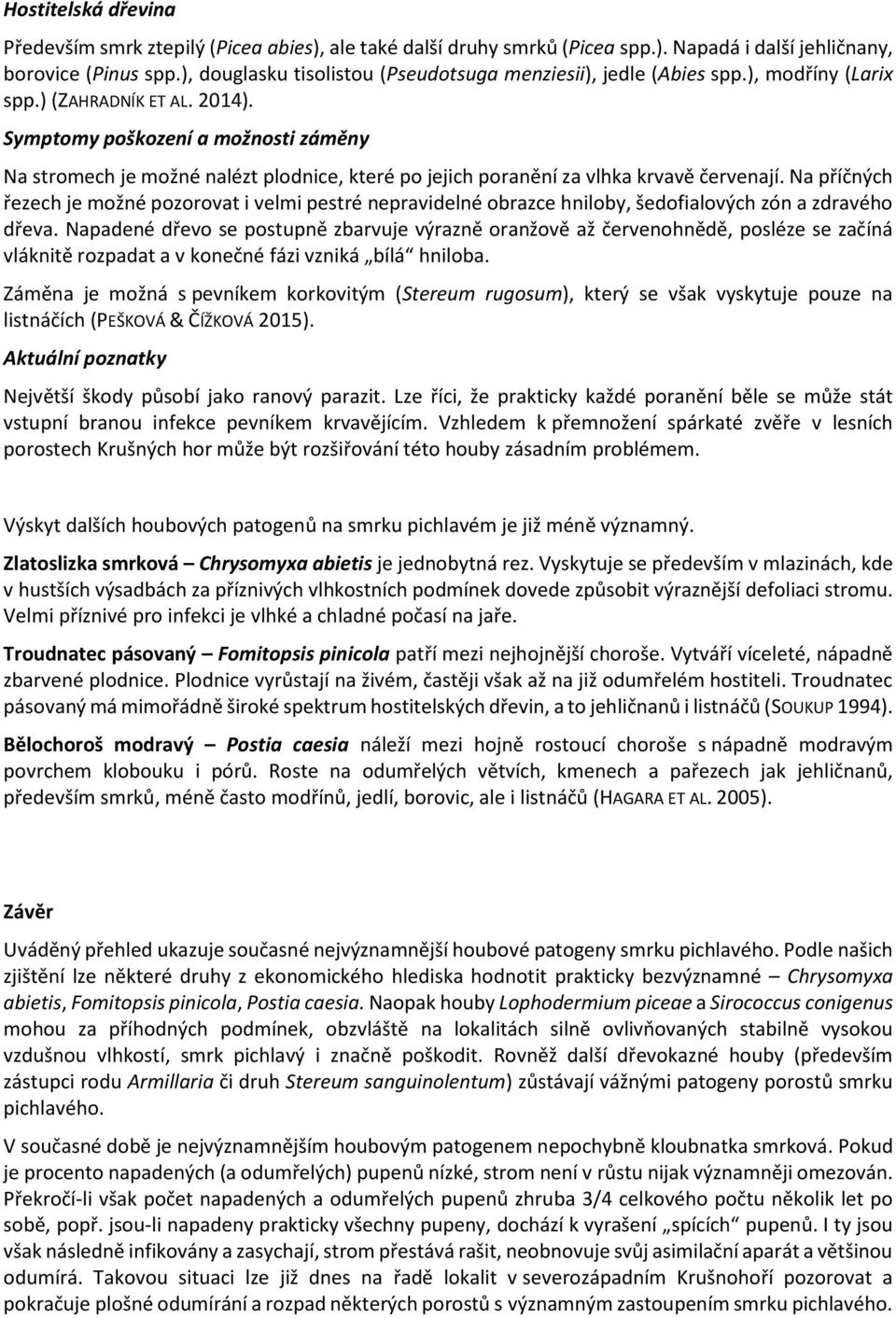 Symptomy poškození a možnosti záměny Na stromech je možné nalézt plodnice, které po jejich poranění za vlhka krvavě červenají.